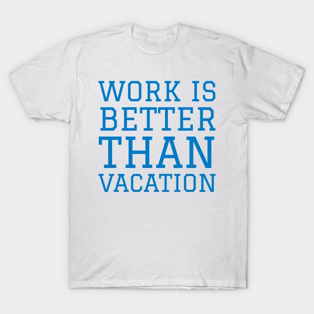 Work is better than vacation T-Shirt by Imaginate